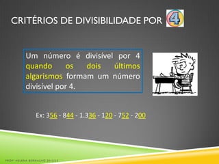 CRITÉRIOS DE DIVISIBILIDADE POR
Um número é divisível por 4
quando os dois últimos
algarismos formam um número
divisível por 4.
Ex: 356 - 844 - 1.336 - 120 - 752 - 200
PROFª HELENA BORRALHO 2012/13
 