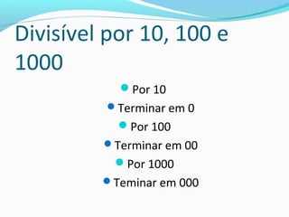 Divisível por 10, 100 e
1000
Por 10
Terminar em 0
Por 100
Terminar em 00
Por 1000
Teminar em 000
 