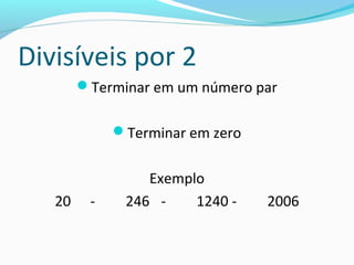 Divisíveis por 2
Terminar em um número par
Terminar em zero
Exemplo
20 - 246 - 1240 - 2006
 