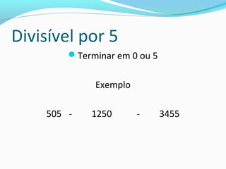 Divisível por 5
Terminar em 0 ou 5
Exemplo
505 - 1250 - 3455
 
