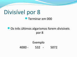 Divisível por 8
Terminar em 000
Os três últimos algarismos forem divisíveis
por 8
Exemplo
4000 - 532 - 5072
 
