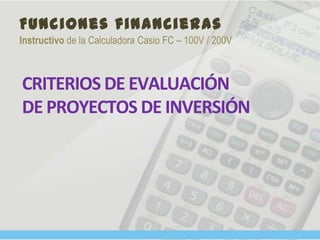 Funciones financieras
Instructivo de la Calculadora Casio FC – 100V / 200V
CRITERIOS DE EVALUACIÓN
DE PROYECTOS DE INVERSIÓN
 