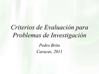 Criterios de Evaluación para Problemas de Investigación Pedro Brito Caracas, 2011 