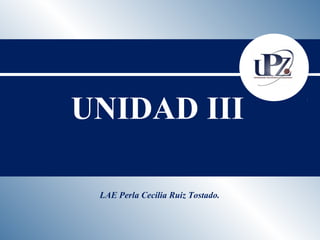 UNIDAD III 
LAE Perla Cecilia Ruiz Tostado. 
 