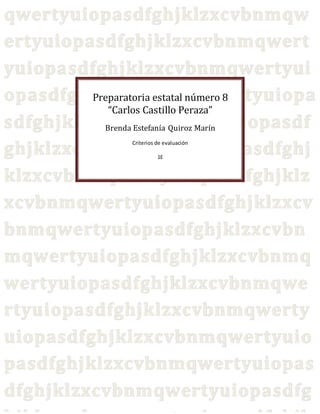 Preparatoria estatal número 8 
“Carlos Castillo Peraza” 
Brenda Estefanía Quiroz Marín 
Criterios de evaluación 
1E 
 