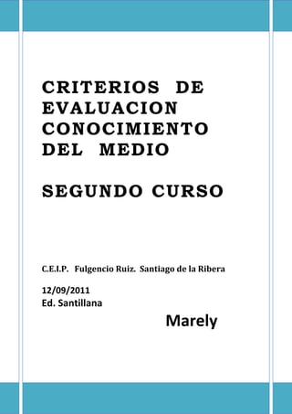 CRITERIOS DE
EVALUACION
CONOCIMIENTO
DEL MEDIO

SEGUNDO CURSO



C.E.I.P. Fulgencio Ruiz. Santiago de la Ribera

12/09/2011
Ed. Santillana
                               Marely
 