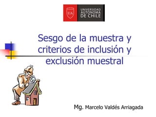 Sesgo de la muestra y
criterios de inclusión y
exclusión muestral
Mg. Marcelo Valdés Arriagada
 