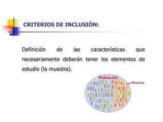 Definición de las características que
necesariamente deberán tener los elementos de
estudio (la muestra).
CRITERIOS DE INCLUSIÓN:
 