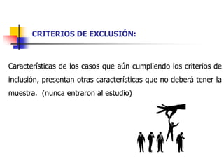 Características de los casos que aún cumpliendo los criterios de
inclusión, presentan otras características que no deberá tener la
muestra. (nunca entraron al estudio)
CRITERIOS DE EXCLUSIÓN:
 