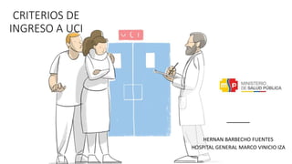 CRITERIOS DE
INGRESO A UCI
HERNAN BARBECHO FUENTES
HOSPITAL GENERAL MARCO VINICIO IZA
 