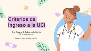 Criterios de
ingreso a la UCI
Dra. Roxana G. Cebreros Calderón
R2 Anestesiología
Asesora: Dra. Karely Macias
 
