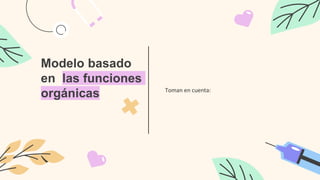 Modelo basado
en las funciones
orgánicas Toman en cuenta:
 