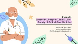 Según la
American College of Critical Care,
Society of Critical Care Medicine
Modelo de prioridades
Modelo de diagnóstico
Modelo de parámetros objetivos
 