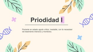 Priodidad I
Paciente en estado agudo crítico, inestable, con la necesidad
de tratamiento intensivo y monitoreo.
 