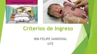 Criterios de Ingreso
IRM FELIPE SANDOVAL
UTE
 