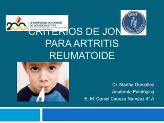 CRITERIOS DE JONES
   PARA ARTRITIS
    REUMATOIDE

                     Dr. Martha González
                     Anatomía Patológica
         E. M. Daniel Cabeza Narváez 4° A
 