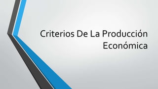 Criterios De La Producción
Económica
 