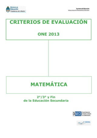 CRITERIOS DE EVALUACIÓN
ONE 2013
MATEMÁTICA
2°/3° y Fin
de la Educación Secundaria
 