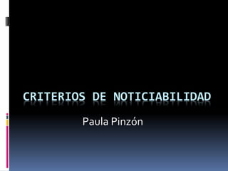 CRITERIOS DE NOTICIABILIDAD
Paula Pinzón
 