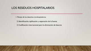 LOS RESIDUOS HOSPITALARIOS
2. Identificación, tipificación y separación de la fuente
3. Codificación internacional para la eliminación de basuras
1. Manejo de los desechos intrahospitalarios
 