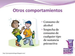 Otros comportamientos
 Consumo de
alcohol
 Sospecha de
consumo de
cualquier tipo
de sustancia
psicoactiva
http://porunpaissindrogas.blogspot.com/
 