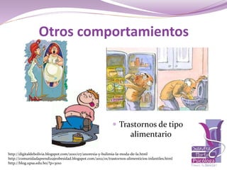  Trastornos de tipo
alimentario
Otros comportamientos
http://digitaldebolivia.blogspot.com/2010/07/anorexia-y-bulimia-la-moda-de-la.html
http://comunidadaprendizajeobesidad.blogspot.com/2012/01/trastornos-alimenticios-infantiles.html
http://blog.upsa.edu.bo/?p=3010
 