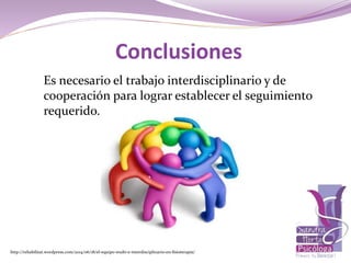 Es necesario el trabajo interdisciplinario y de
cooperación para lograr establecer el seguimiento
requerido.
Conclusiones
http://rehabilitat.wordpress.com/2014/06/18/el-equipo-multi-e-interdisciplinario-en-fisioterapia/
 