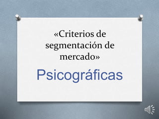 «Criterios de
segmentación de
mercado»
Psicográficas
 