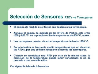 Selección de Sensores RTD’s vs Termopares
 El campo de medida es el factor que destaca a los termopares.
 Aunque el camp...
