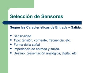 Selección de Sensores
Según las Características de Entrada – Salida:
 Sensibilidad.
 Tipo: tensión, corriente, frecuenci...