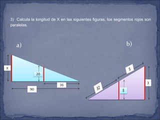   3)  Calcula la longitud de X en las siguientes figuras, los segmentos rojos son paralelas. a) b) 