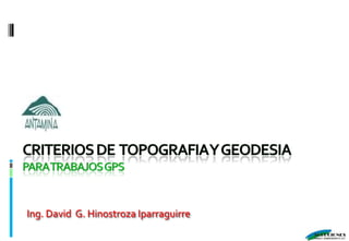 Criterios de  topografia y geodesia Para trabajos GPS Ing. David  G. Hinostroza Iparraguirre 