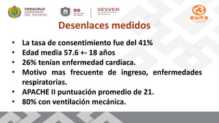 Desenlaces medidos
• La tasa de consentimiento fue del 41%
• Edad media 57.6 +- 18 años
• 26% tenían enfermedad cardiaca.
• Motivo mas frecuente de ingreso, enfermedades
respiratorias.
• APACHE II puntuación promedio de 21.
• 80% con ventilación mecánica.
 