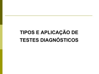 TIPOS E APLICAÇÃO DE
TESTES DIAGNÓSTICOS

 