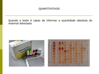 QUANTITATIVOS

Quando o teste é capaz de informar a quantidade absoluta do
material detectado

 