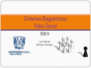 Criterios Diagnósticos
     Fobia Social
          DSM IV
         Laura Gabriela
      Domínguez Domínguez
 