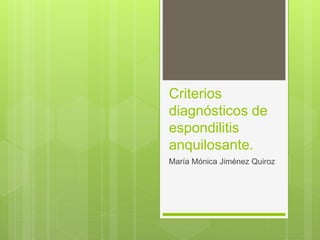 Criterios
diagnósticos de
espondilitis
anquilosante.
María Mónica Jiménez Quiroz
 