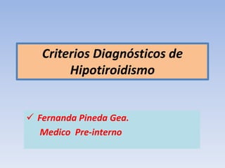 Criterios Diagnósticos de
Hipotiroidismo
 Fernanda Pineda Gea.
Medico Pre-interno
 