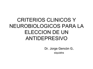 CRITERIOS CLINICOS Y NEUROBIOLOGICOS PARA LA ELECCION DE UN ANTIDEPRESIVO Dr.   Jorge Gencòn G . siquiatra 