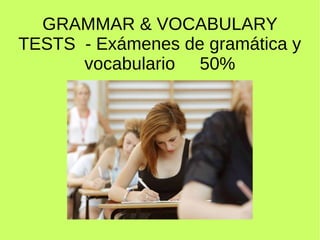 GRAMMAR & VOCABULARY 
TESTS - Exámenes de gramática y 
vocabulario 50% 
 