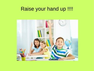 Raise your hand up !!!! 
 