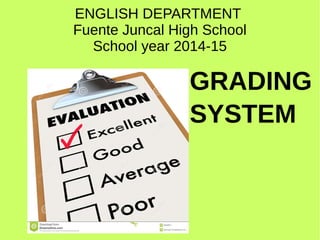 ENGLISH DEPARTMENT 
Fuente Juncal High School 
School year 2014-15 
GRADING 
SYSTEM 
 