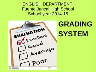ENGLISH DEPARTMENT 
Fuente Juncal High School 
School year 2014-15 
GRADING 
SYSTEM 
 