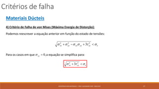 Critérios de falha
17RESISTÊNCIA DOS MATERIAIS 2 - PROF. ALEXANDRE CURY - MAC/UFJF
Materiais Dúcteis
4) Critério de Falha de von Mises (Máxima Energia de Distorção):
Podemos reescrever a equação anterior em função do estado de tensões:
exyyyxxyyxx   222
3
Para os casos em que a equação se simplifica para:,0yy
exyxx   22
3
 