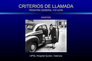 CRITERIOS DE LLAMADA
   PEDIATRA GENERAL Y/O UCIN


              PARTOS




    UPIQ, Hospital Quirón, Valencia
 