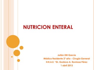 Julián Zilli García
Médico Residente 2º año - Cirugía General
H.R.A.E. “Dr. Gustavo A. Rovirosa Pérez
1 abril 2013
NUTRICION ENTERAL
 