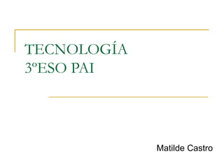 TECNOLOGÍA
3ºESO PAI




             Matilde Castro
 