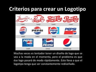 Criterios para crear un Logotipo

Muchas veces es tentador tener un diseño de logo que se
vea a la moda en el momento, pero el problema es que
ése logo pasará de moda rápidamente. Esto lleva a que el
logotipo tenga que ser constantemente rediseñado.

 