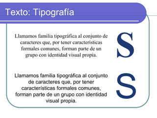 Llamamos familia tipográfica al conjunto de
caracteres que, por tener características
formales comunes, forman parte de un
grupo con identidad visual propia.
Llamamos familia tipográfica al conjunto
de caracteres que, por tener
características formales comunes,
forman parte de un grupo con identidad
visual propia.
S
S
Texto: Tipografía
 