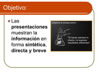 Objetivo:
 Las
presentaciones
muestran la
información en
forma sintética,
directa y breve
 